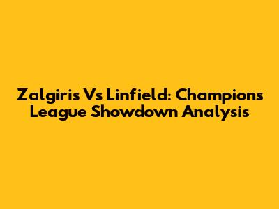 Zalgiris Vs Linfield: Champions League Showdown Analysis