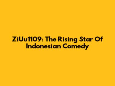 ZiUu1109: The Rising Star Of Indonesian Comedy