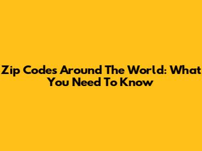 Zip Codes Around The World: What You Need To Know