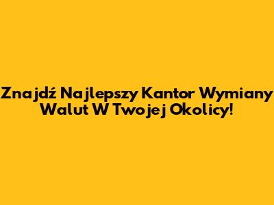 Znajdź Najlepszy Kantor Wymiany Walut W Twojej Okolicy!